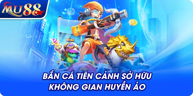 Bắn cá Tiên Cảnh sở hữu không gian huyền ảo