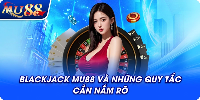 Blackjack MU88 và những quy tắc cần nắm rõ