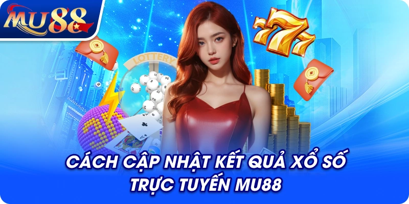 Cách cập nhật kết quả xổ số trực tuyến MU88