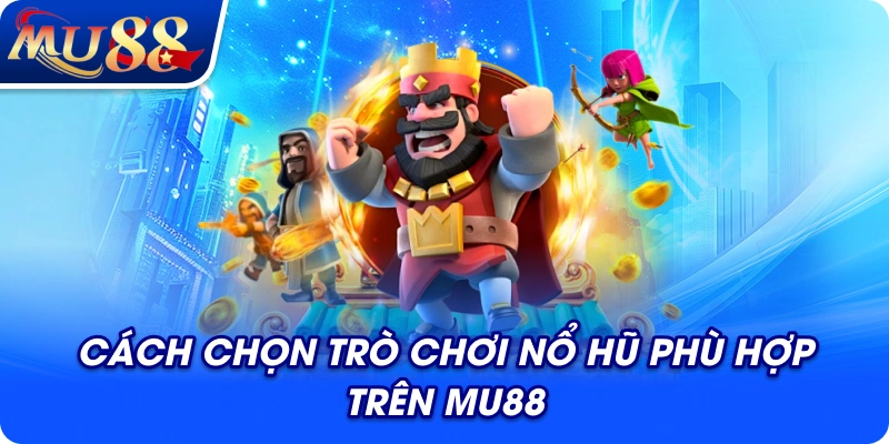 Cách chọn trò chơi nổ hũ phù hợp trên MU88