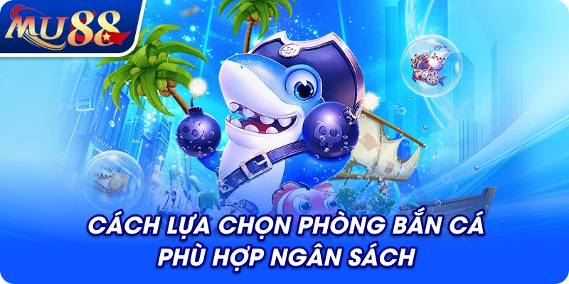 Cách lựa chọn phòng bắn cá phù hợp ngân sách