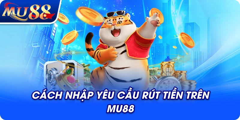 Cách nhập yêu cầu rút tiền trên MU88