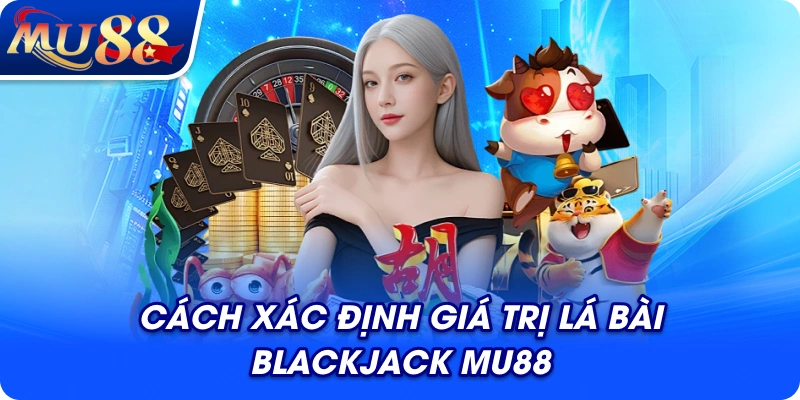 Cách xác định giá trị lá bài Blackjack MU88