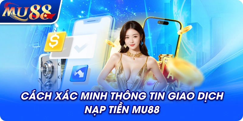 Cách xác minh thông tin giao dịch nạp tiền MU88