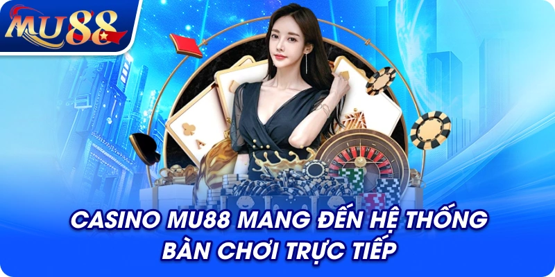 Casino MU88 mang đến hệ thống bàn chơi trực tiếp