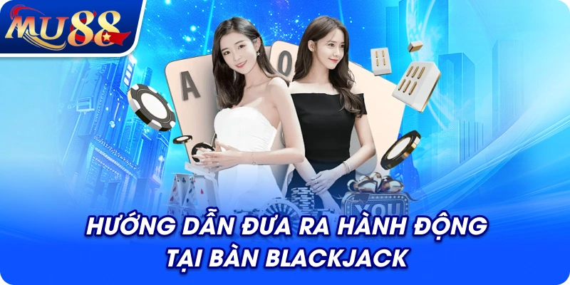 Hướng dẫn đưa ra hành động tại bàn Blackjack