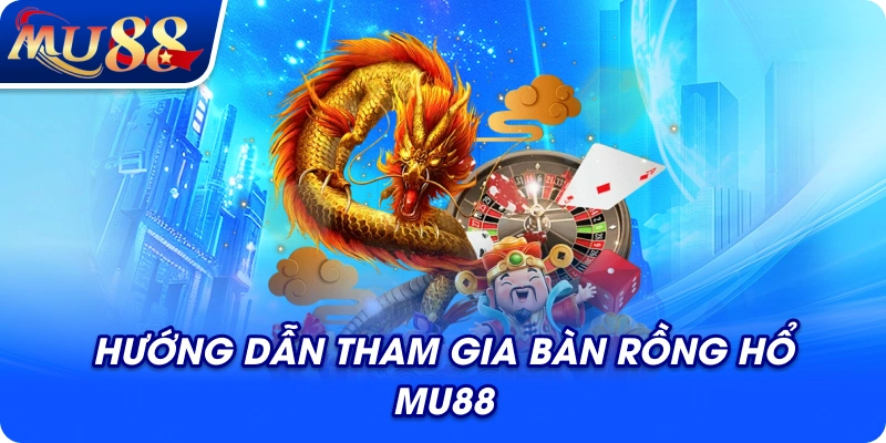 Hướng dẫn tham gia bàn rồng hổ MU88