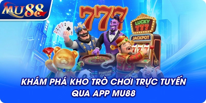 Khám phá kho trò chơi trực tuyến qua app MU88
