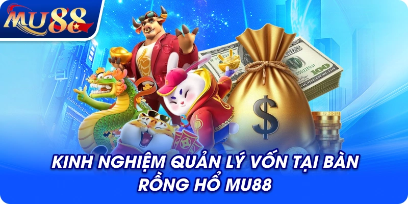 Kinh nghiệm quản lý vốn tại bàn rồng hổ MU88