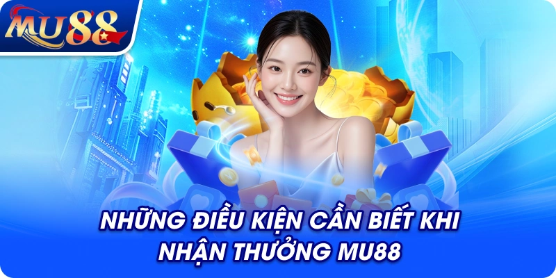 Những điều kiện cần biết khi nhận thưởng MU88