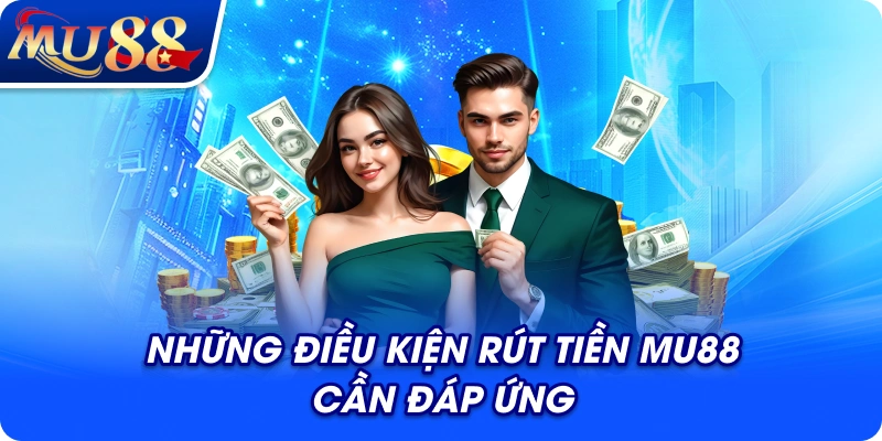Những điều kiện rút tiền MU88 cần đáp ứng