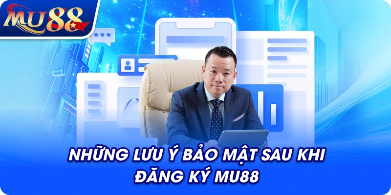 Những lưu ý bảo mật sau khi đăng ký MU88