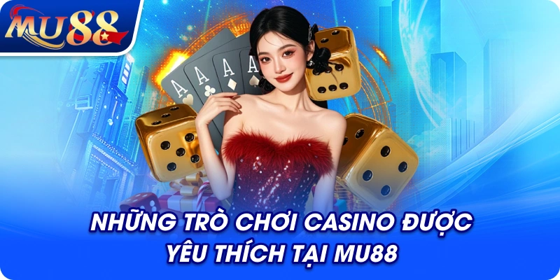 Những trò chơi casino được yêu thích tại MU88