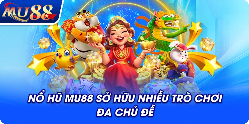 Nổ hũ MU88 sở hữu nhiều trò chơi đa chủ đề