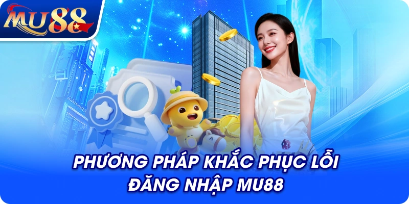 Phương pháp khắc phục lỗi đăng nhập MU88