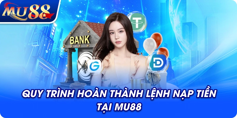 Quy trình hoàn thành lệnh nạp tiền tại MU88