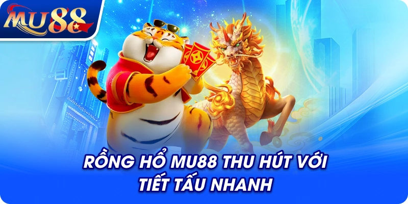Rồng hổ MU88 thu hút với tiết tấu nhanh