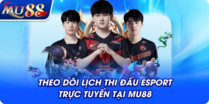 Theo dõi lịch thi đấu Esport trực tuyến tại MU88