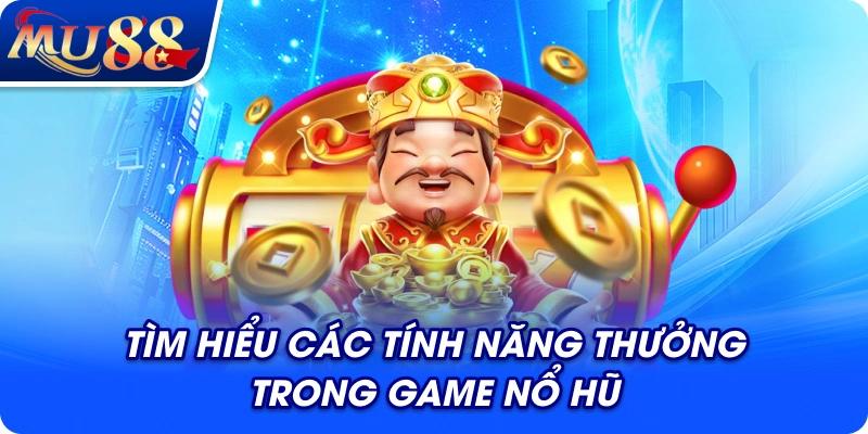 Tìm hiểu các tính năng thưởng trong game nổ hũ