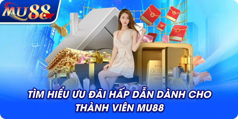 Tìm hiểu ưu đãi hấp dẫn dành cho thành viên MU88