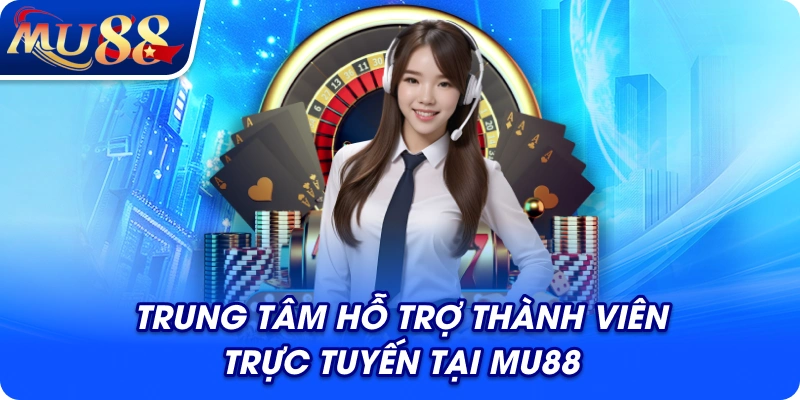 Trung tâm hỗ trợ thành viên trực tuyến tại MU88