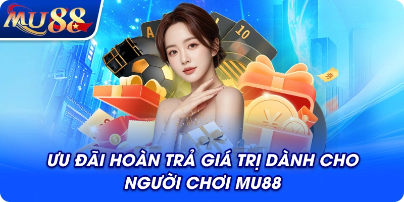 Ưu đãi hoàn trả giá trị dành cho người chơi MU88